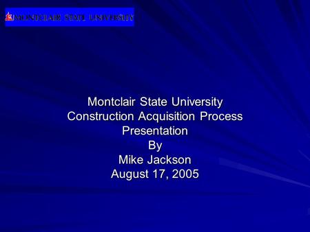 Montclair State University Construction Acquisition Process PresentationBy Mike Jackson August 17, 2005.