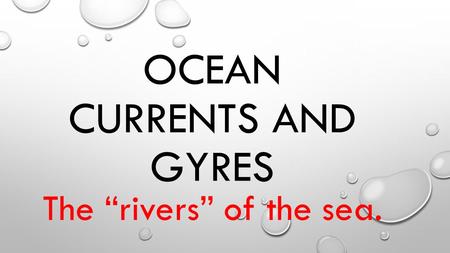 OCEAN CURRENTS AND GYRES The “rivers” of the sea..