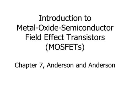 Introduction to Metal-Oxide-Semiconductor Field Effect Transistors (MOSFETs) Chapter 7, Anderson and Anderson.