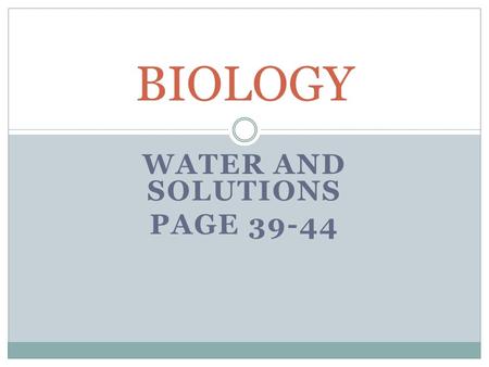 WATER AND SOLUTIONS PAGE 39-44 BIOLOGY. LECTURE 1 OBJECTIVES BY THE END OF THIS LECTURE, YOU WILL BE ABLE TO:  1. Explain how water’s polar nature affects.