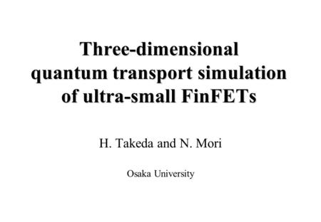 Three-dimensional quantum transport simulation of ultra-small FinFETs H. Takeda and N. Mori Osaka University.
