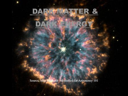 DARK MATTER & DARK ENERGY Source: Max Ehrhardt Modiefied for Astronomy 101.