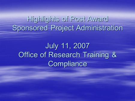 Highlights of Post Award Sponsored Project Administration July 11, 2007 Office of Research Training & Compliance.