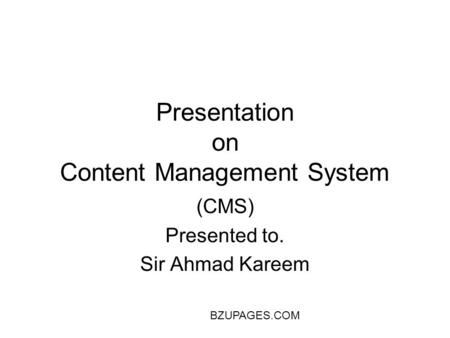 BZUPAGES.COM Presentation on Content Management System (CMS) Presented to. Sir Ahmad Kareem.