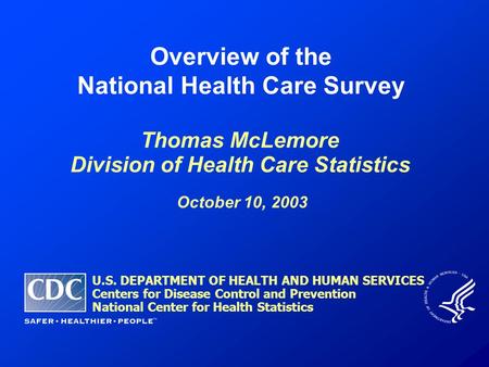 Overview of the National Health Care Survey Thomas McLemore Division of Health Care Statistics October 10, 2003 U.S. DEPARTMENT OF HEALTH AND HUMAN SERVICES.
