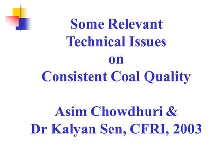 Some Relevant Technical Issues on Consistent Coal Quality Asim Chowdhuri & Dr Kalyan Sen, CFRI, 2003.