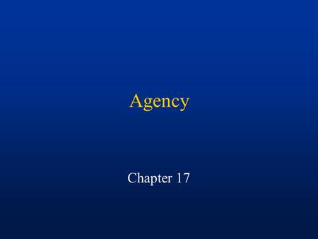 Agency Chapter 17. Agency Relationship between two parties in which one party (agent) agrees to represent or act on behalf of another party (principal)