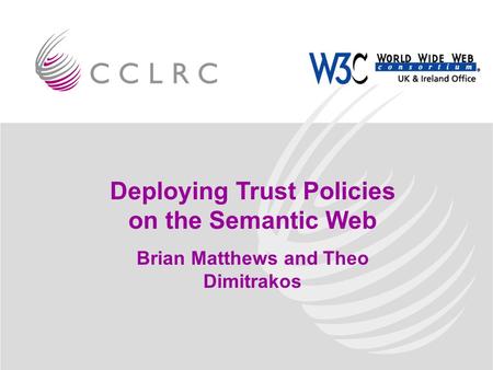 Deploying Trust Policies on the Semantic Web Brian Matthews and Theo Dimitrakos.