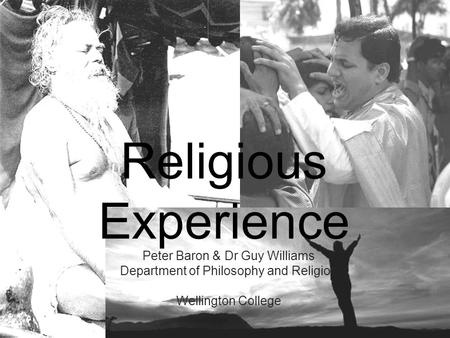 Religious Experience Peter Baron & Dr Guy Williams Department of Philosophy and Religion Wellington College.