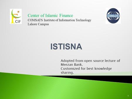 Center of Islamic Finance COMSATS Institute of Information Technology Lahore Campus 1 Adopted from open source lecture of Meezan Bank. Customized for best.