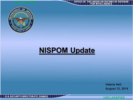 OFFICE OF THE UNDER SECRETARY OF DEFENSE FOR INTELLIGENCE CI & SECURITY DIRECTORATE, DDI(I&S) Valerie Heil August 12, 2014 UNCLASSIFIED NISPOM Update.