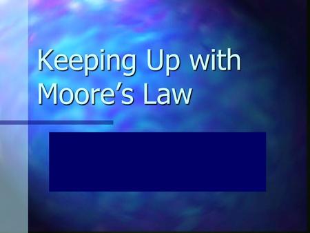 Keeping Up with Moore’s Law Who the heck is this Moore guy anyway? Gordon E. Moore was the cofounder of Intel Corporation Gordon E. Moore was the cofounder.