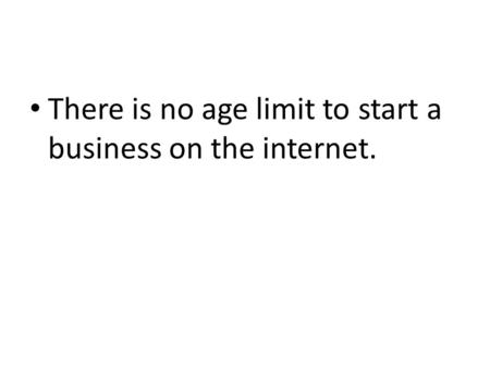 There is no age limit to start a business on the internet.