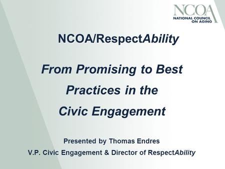 NCOA/RespectAbility From Promising to Best Practices in the Civic Engagement Presented by Thomas Endres V.P. Civic Engagement & Director of RespectAbility.