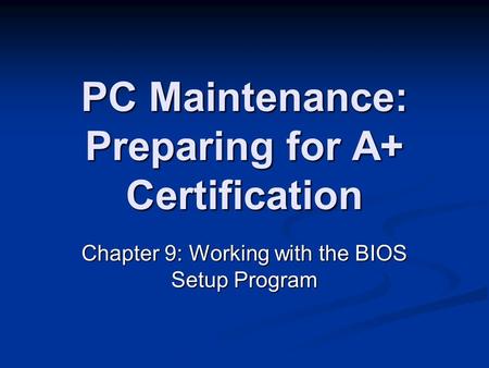 PC Maintenance: Preparing for A+ Certification Chapter 9: Working with the BIOS Setup Program.