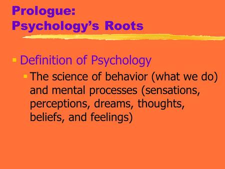 Prologue: Psychology’s Roots  Definition of Psychology  The science of behavior (what we do) and mental processes (sensations, perceptions, dreams, thoughts,