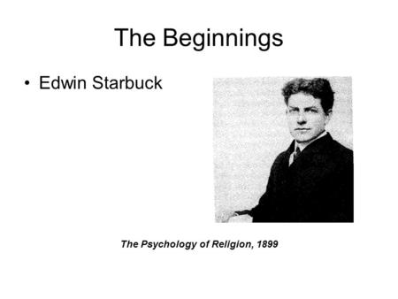 The Beginnings Edwin Starbuck The Psychology of Religion, 1899.