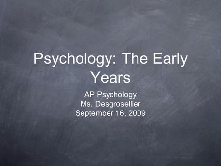 Psychology: The Early Years AP Psychology Ms. Desgrosellier September 16, 2009.