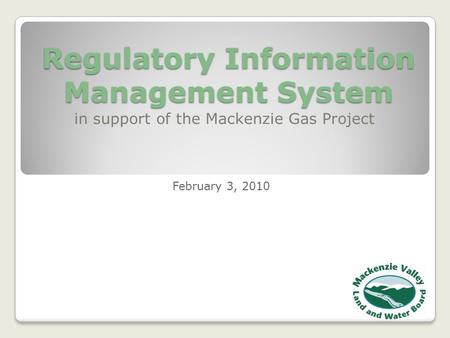 Regulatory Information Management System in support of the Mackenzie Gas Project February 3, 2010.