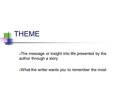 THEME The message or insight into life presented by the author through a story What the writer wants you to remember the most.