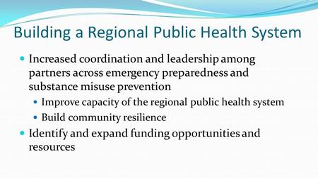 Building a Regional Public Health System Increased coordination and leadership among partners across emergency preparedness and substance misuse prevention.