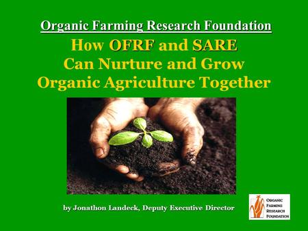 Organic Farming Research Foundation OFRFSARE Organic Farming Research Foundation How OFRF and SARE Can Nurture and Grow Organic Agriculture Together by.