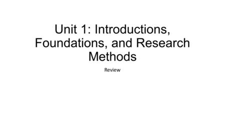 Unit 1: Introductions, Foundations, and Research Methods Review.
