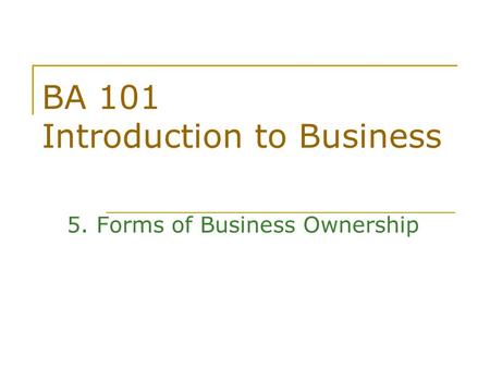 BA 101 Introduction to Business 5. Forms of Business Ownership.