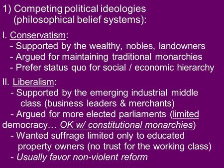 1) Competing political ideologies (philosophical belief systems): I. Conservatism: - Supported by the wealthy, nobles, landowners - Argued for maintaining.
