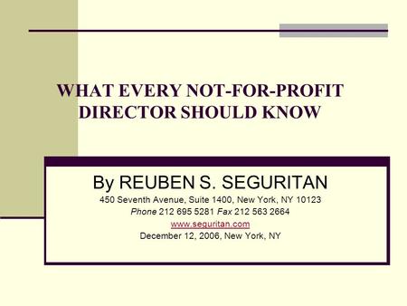WHAT EVERY NOT-FOR-PROFIT DIRECTOR SHOULD KNOW By REUBEN S. SEGURITAN 450 Seventh Avenue, Suite 1400, New York, NY 10123 Phone 212 695 5281 Fax 212 563.