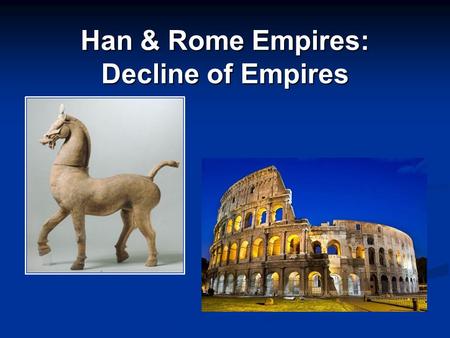 Han & Rome Empires: Decline of Empires. THE EARLY HAN DYNASTY Liu Bang Liu Bang A general, persistent man, a methodical planner A general, persistent.