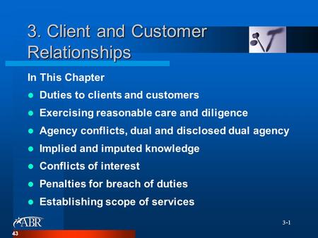 3-1 3. Client and Customer Relationships In This Chapter Duties to clients and customers Exercising reasonable care and diligence Agency conflicts, dual.