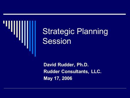 Strategic Planning Session David Rudder, Ph.D. Rudder Consultants, LLC. May 17, 2006.