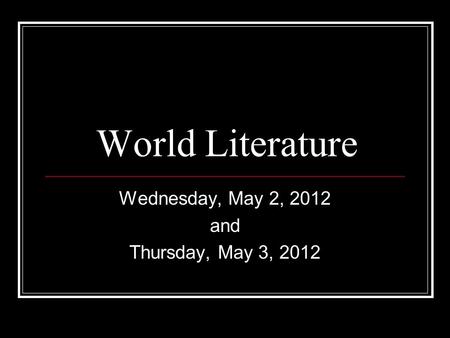 World Literature Wednesday, May 2, 2012 and Thursday, May 3, 2012.