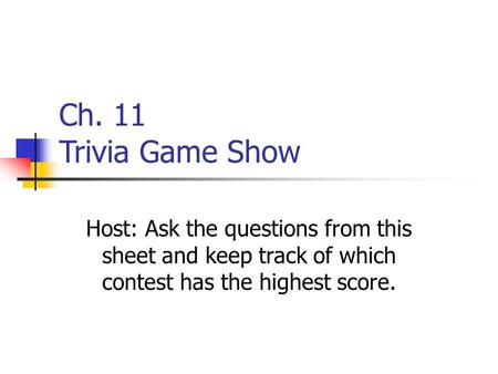 Ch. 11 Trivia Game Show Host: Ask the questions from this sheet and keep track of which contest has the highest score.