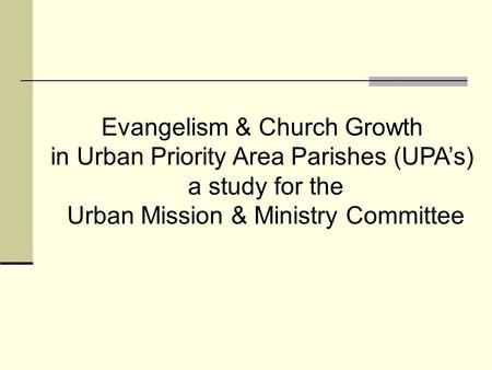 Evangelism & Church Growth in Urban Priority Area Parishes (UPA’s) a study for the Urban Mission & Ministry Committee.