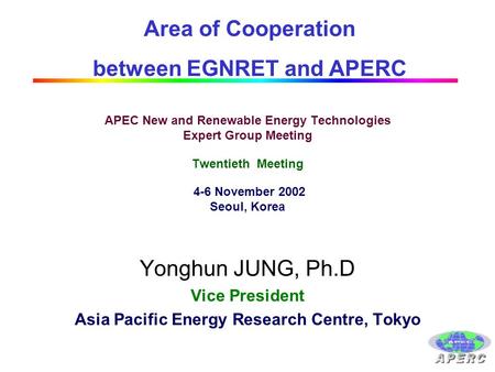 APEC New and Renewable Energy Technologies Expert Group Meeting Twentieth Meeting 4-6 November 2002 Seoul, Korea Yonghun JUNG, Ph.D Vice President Asia.