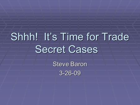 Shhh! It’s Time for Trade Secret Cases Steve Baron 3-26-09.