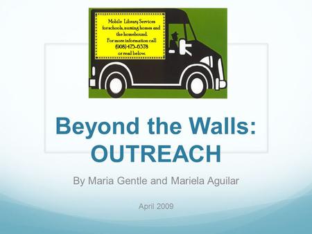 Beyond the Walls: OUTREACH By Maria Gentle and Mariela Aguilar April 2009.