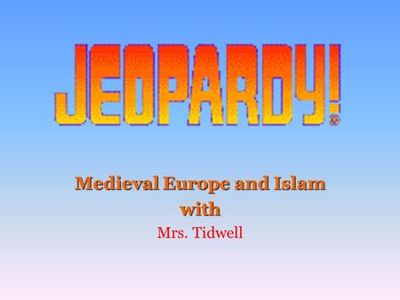 Medieval Europe and Islam with Mrs. Tidwell 100 200 400 300 400 Section 1 Section 2 Section 3Section 4 300 200 400 200 100 500 100 600 600 600.