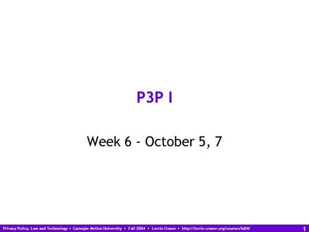 Privacy Policy, Law and Technology Carnegie Mellon University Fall 2004 Lorrie Cranor  1 P3P I Week 6 - October.