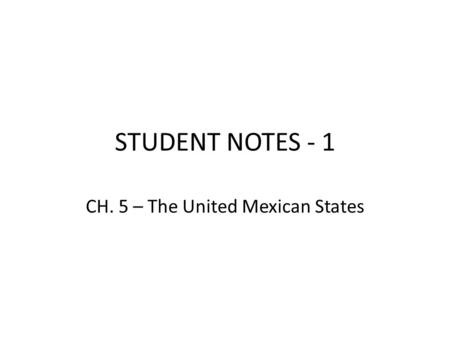 STUDENT NOTES - 1 CH. 5 – The United Mexican States.