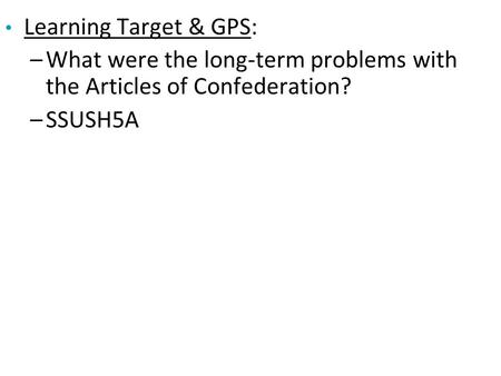 Learning Target & GPS: –What were the long-term problems with the Articles of Confederation? –SSUSH5A.