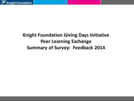Knight Foundation Giving Days Initiative Peer Learning Exchange Summary of Survey: Feedback 2014.