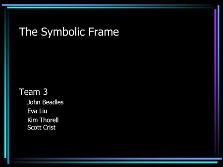 The Symbolic Frame Team 3 John Beadles Eva Liu Kim Thorell Scott Crist.