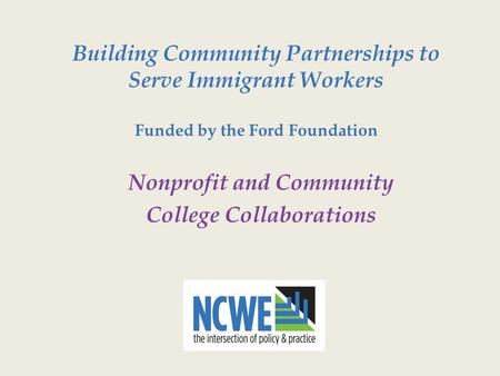 Building Community Partnerships to Serve Immigrant Workers Funded by the Ford Foundation Nonprofit and Community College Collaborations.