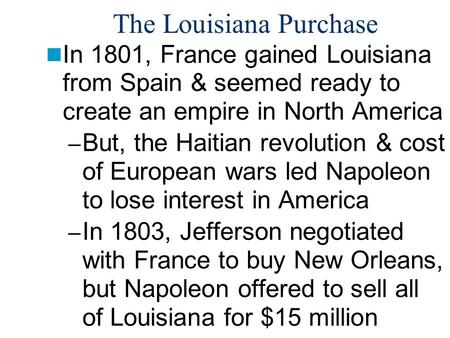 The Louisiana Purchase In 1801, France gained Louisiana from Spain & seemed ready to create an empire in North America – But, the Haitian revolution &