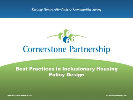 Www.affordableownership.org © Cornerstone Partnership 2013 Best Practices in Inclusionary Housing Policy Design.