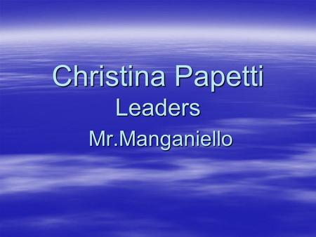 Christina Papetti Leaders Mr.Manganiello Historical Context: Throughout History, leaders’ actions or programs have affected their nations. Task: For.