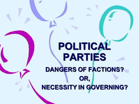 POLITICAL PARTIES DANGERS OF FACTIONS? OR, NECESSITY IN GOVERNING?